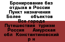 Бронирование баз отдыха в России › Пункт назначения ­ Более 2100 объектов - Все города Путешествия, туризм » Россия   . Амурская обл.,Константиновский р-н